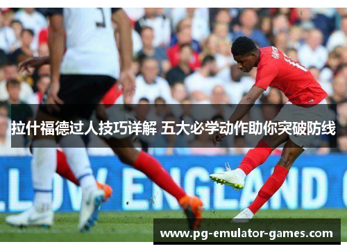 拉什福德过人技巧详解 五大必学动作助你突破防线