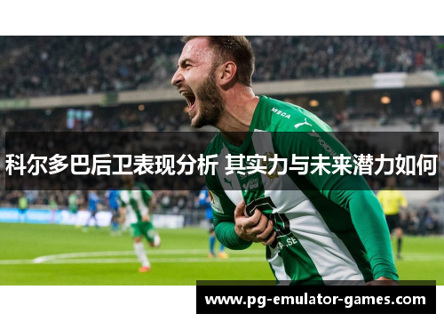 科尔多巴后卫表现分析 其实力与未来潜力如何