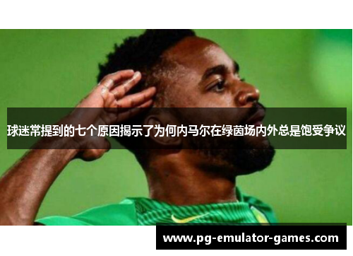 球迷常提到的七个原因揭示了为何内马尔在绿茵场内外总是饱受争议