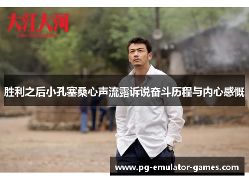 胜利之后小孔塞桑心声流露诉说奋斗历程与内心感慨