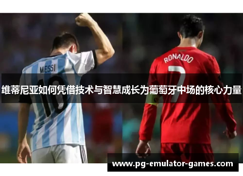 维蒂尼亚如何凭借技术与智慧成长为葡萄牙中场的核心力量