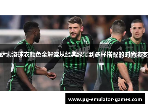 萨索洛球衣颜色全解读从经典绿黑到多样搭配的时尚演变