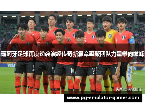 葡萄牙足球再度逆袭演绎传奇新篇章凝聚团队力量攀向巅峰