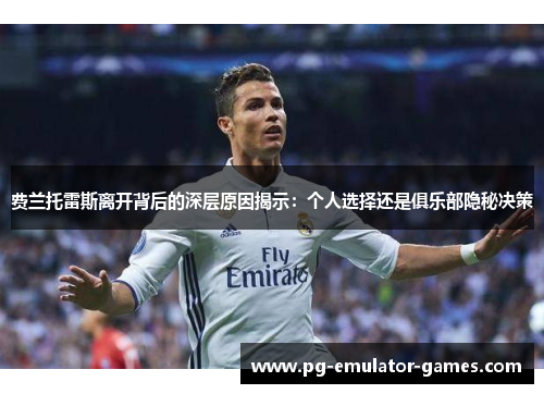 费兰托雷斯离开背后的深层原因揭示：个人选择还是俱乐部隐秘决策