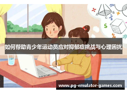 如何帮助青少年运动员应对抑郁症挑战与心理困扰