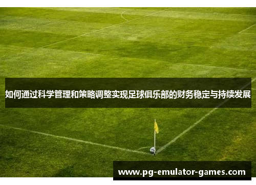 如何通过科学管理和策略调整实现足球俱乐部的财务稳定与持续发展