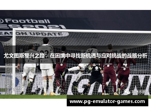 尤文图斯复兴之路：在困境中寻找新机遇与应对挑战的战略分析