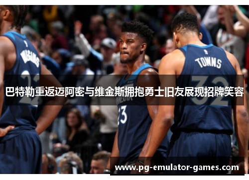 巴特勒重返迈阿密与维金斯拥抱勇士旧友展现招牌笑容