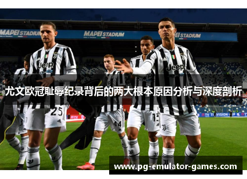 尤文欧冠耻辱纪录背后的两大根本原因分析与深度剖析