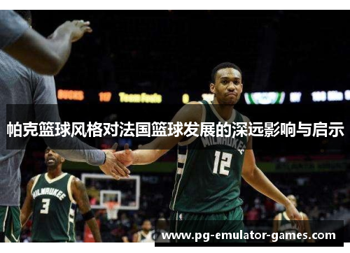 帕克篮球风格对法国篮球发展的深远影响与启示