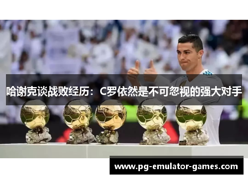 哈谢克谈战败经历：C罗依然是不可忽视的强大对手