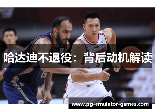 哈达迪不退役：背后动机解读