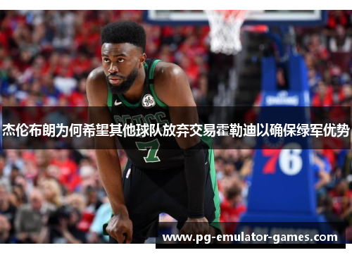 杰伦布朗为何希望其他球队放弃交易霍勒迪以确保绿军优势