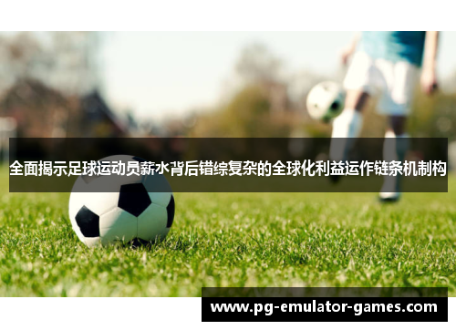 全面揭示足球运动员薪水背后错综复杂的全球化利益运作链条机制构