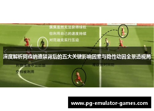 深度解析阿森纳遭禁背后的五大关键影响因素与隐性动因全景透视局