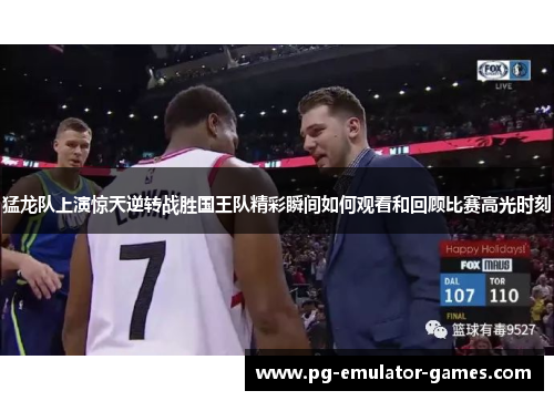 猛龙队上演惊天逆转战胜国王队精彩瞬间如何观看和回顾比赛高光时刻