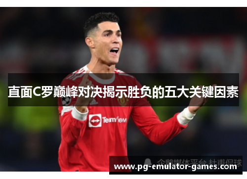 直面C罗巅峰对决揭示胜负的五大关键因素