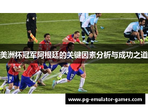 美洲杯冠军阿根廷的关键因素分析与成功之道