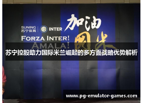 苏宁控股助力国际米兰崛起的多方面战略优势解析