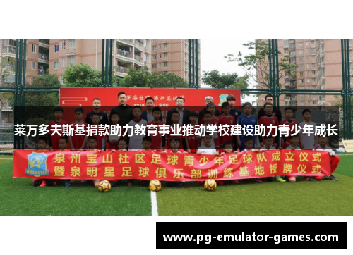 莱万多夫斯基捐款助力教育事业推动学校建设助力青少年成长