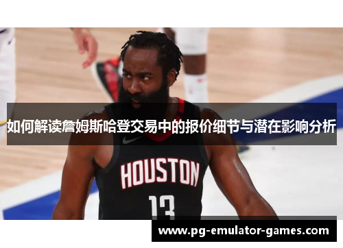 如何解读詹姆斯哈登交易中的报价细节与潜在影响分析