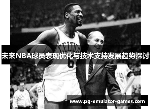 未来NBA球员表现优化与技术支持发展趋势探讨