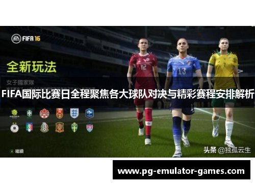 FIFA国际比赛日全程聚焦各大球队对决与精彩赛程安排解析