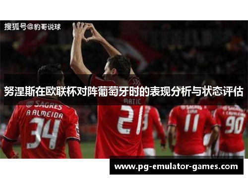 努涅斯在欧联杯对阵葡萄牙时的表现分析与状态评估