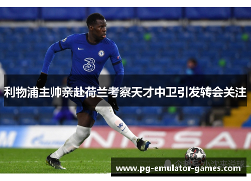 利物浦主帅亲赴荷兰考察天才中卫引发转会关注