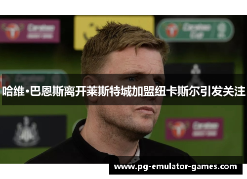 哈维·巴恩斯离开莱斯特城加盟纽卡斯尔引发关注 哈维·巴恩斯离开莱斯特城加盟纽卡斯尔引发关注