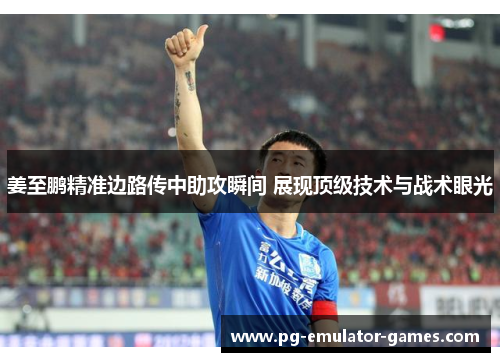 姜至鹏精准边路传中助攻瞬间 展现顶级技术与战术眼光 姜至鹏精准边路传中助攻瞬间 展现顶级技术与战术眼光