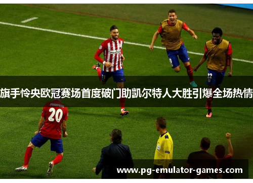 旗手怜央欧冠赛场首度破门助凯尔特人大胜引爆全场热情