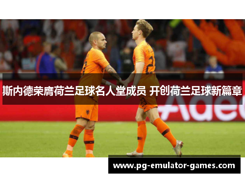 斯内德荣膺荷兰足球名人堂成员 开创荷兰足球新篇章 斯内德荣膺荷兰足球名人堂成员 开创荷兰足球新篇章