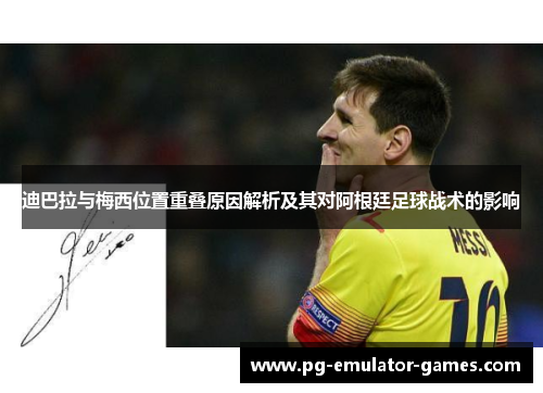 迪巴拉与梅西位置重叠原因解析及其对阿根廷足球战术的影响