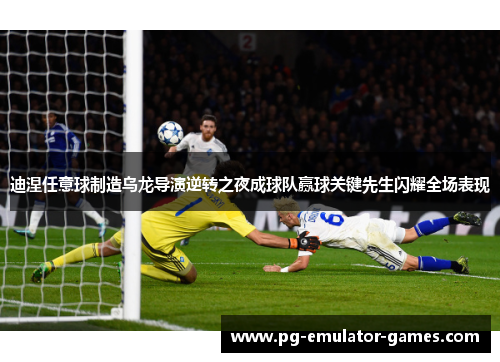 迪涅任意球制造乌龙导演逆转之夜成球队赢球关键先生闪耀全场表现