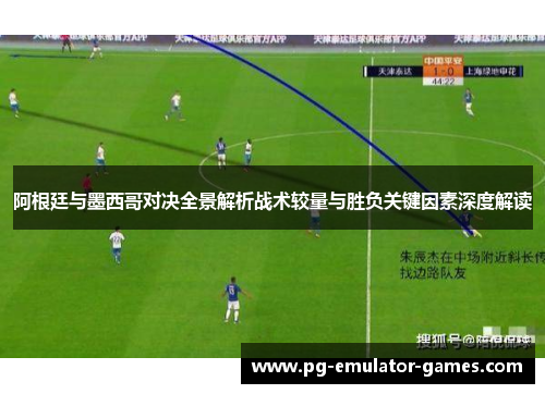阿根廷与墨西哥对决全景解析战术较量与胜负关键因素深度解读