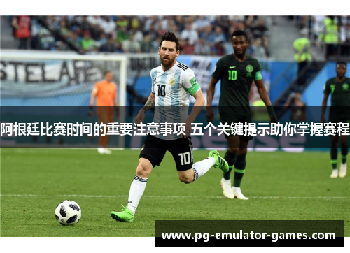阿根廷比赛时间的重要注意事项 五个关键提示助你掌握赛程