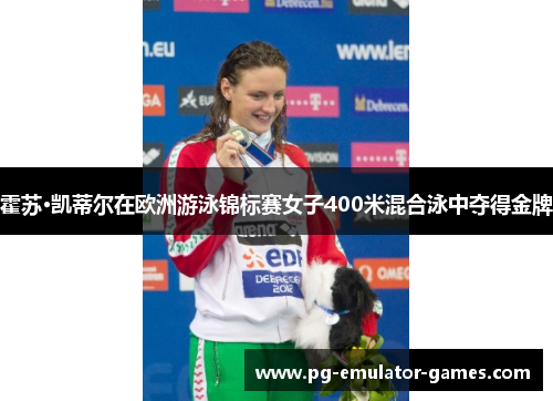 霍苏·凯蒂尔在欧洲游泳锦标赛女子400米混合泳中夺得金牌