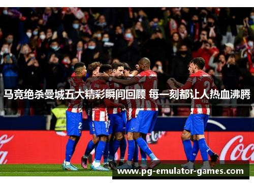 马竞绝杀曼城五大精彩瞬间回顾 每一刻都让人热血沸腾